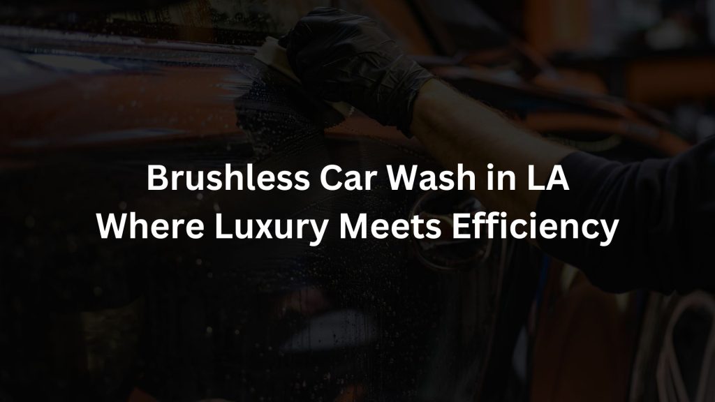 Brushless Car Wash LA Where Luxury Meets Efficiency Car Wash